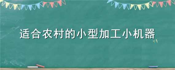 适合农村的小型加工小机器 什么样的小型加工设备适合农村?