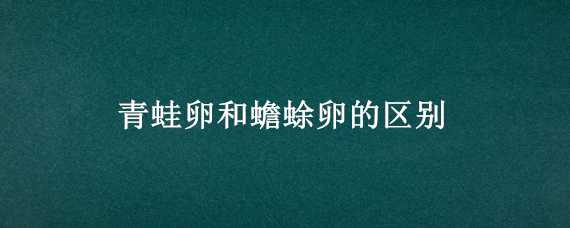 青蛙卵和蟾蜍卵的区别 青蛙卵和蟾蜍卵的区别在哪里