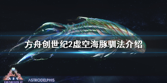 方舟生存进化创世纪2海豚在哪 方舟创世纪2虚空海豚驯法介绍