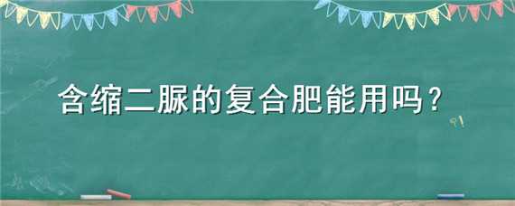 含缩二脲的复合肥能用吗