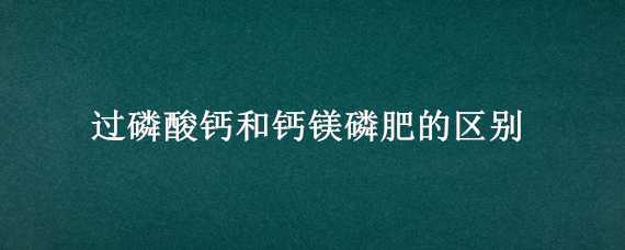 过磷酸钙和钙镁磷肥的区别 过磷酸钙是钙肥吗