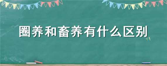 圈养和畜养有什么区别 圈养和畜养有什么区别呢