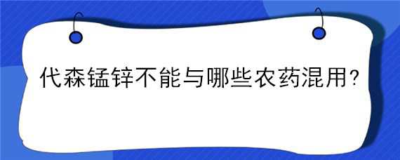 代森锰锌不能与哪些农药混用? 代森锰锌不能与哪些农药混用有害