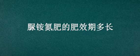 脲铵氮肥的肥效期多长