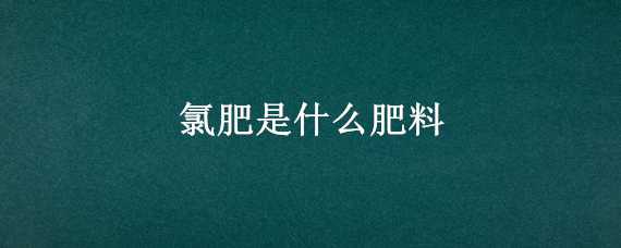 氯肥是什么肥料