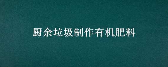 厨余垃圾制作有机肥料