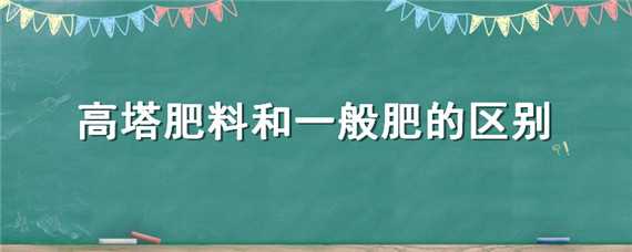 高塔肥料和一般肥的区别（什么是高塔肥料）