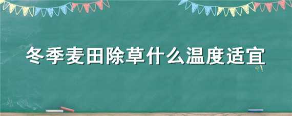 冬季麦田除草什么温度适宜