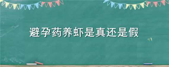 避孕药养虾是真还是假（虾养避孕药是真的还是假的?）