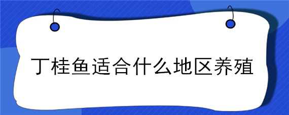 丁桂鱼适合什么地区养殖（丁桂鱼适合什么地区养殖技术）