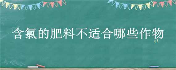 含氯的肥料不适合哪些作物 含氯的肥料不适合哪些作物用