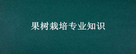 果树栽培专业知识