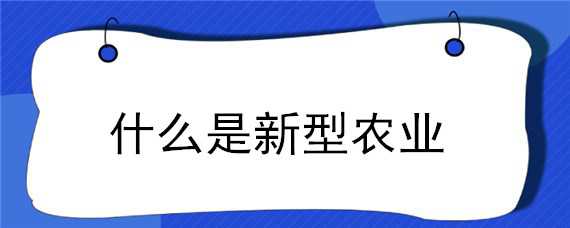 什么是新型农业 什么是新型农业经营主体包括