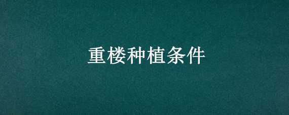 重楼种植条件 重楼种植条件是什么