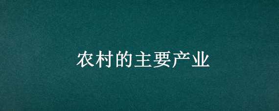 农村的主要产业 农村的主要产业是什么