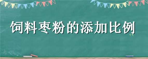 饲料枣粉的添加比例 枣粉饲料配比