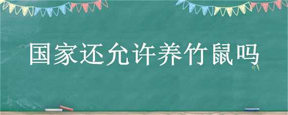 国家还允许养竹鼠吗 国家还允许养竹鼠吗知乎