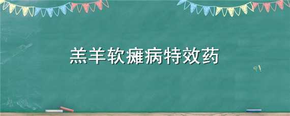 羔羊软瘫病特效药 羔羊软瘫病特效药胶囊