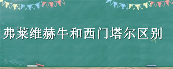 弗莱维赫牛和西门塔尔区别 西门塔尔牛和弗莱维赫有什么区别