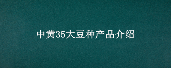 中黄35大豆种产品介绍 中黄35黄豆种