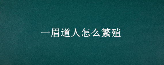 一眉道人怎么繁殖 一眉道人可以人工繁殖吗