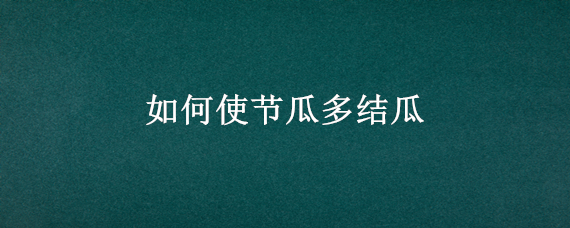 如何使节瓜多结瓜 如何使南瓜多结瓜