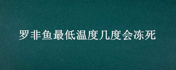 罗非鱼最低温度几度会冻死 罗非鱼低温下多少度会死