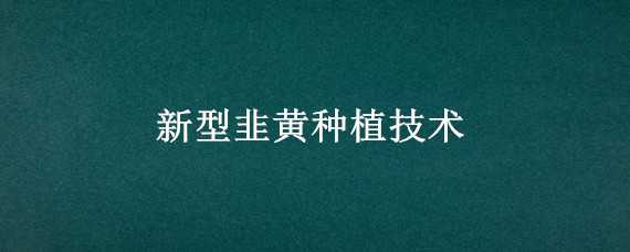 新型韭黄种植技术 新型韭黄种植技术与管理