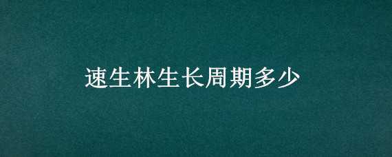 速生林生长周期多少（速生林生长周期多少周）