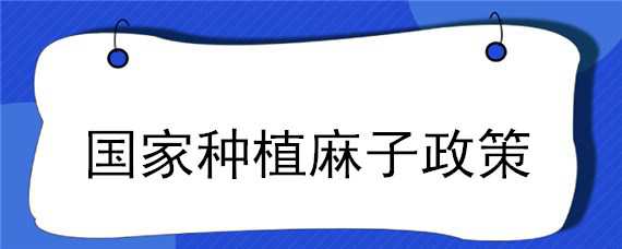 国家种植麻子政策 国家种植麻子政策最新