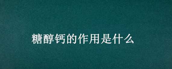 糖醇钙的作用是什么 糖醇钙的作用是什么1′