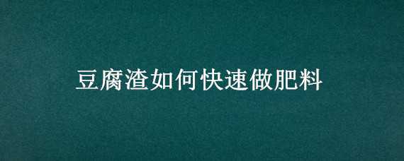 豆腐渣如何快速做肥料 豆腐渣如何快速做肥料高清