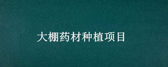 大棚药材种植项目 大棚药材种植项目简介