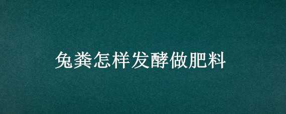 兔粪怎样发酵做肥料