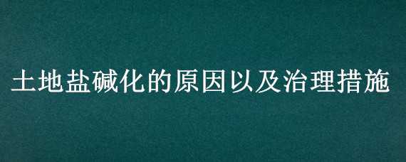 土地盐碱化的原因以及治理措施