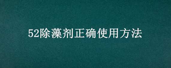 52除藻剂正确使用方法 除藻剂52是什么