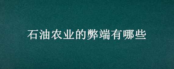 石油农业的弊端有哪些 石油农业的弊端有哪些呢