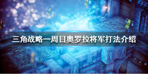 三角战略奥罗拉将军怎么打 三角战略一周目奥罗拉将军打法介绍