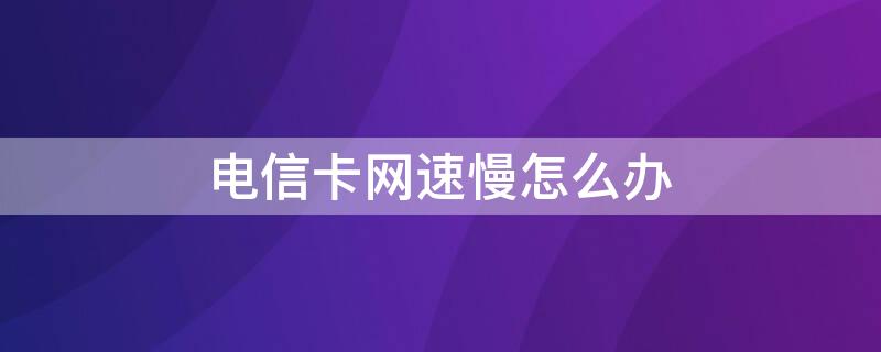 电信卡网速慢怎么办