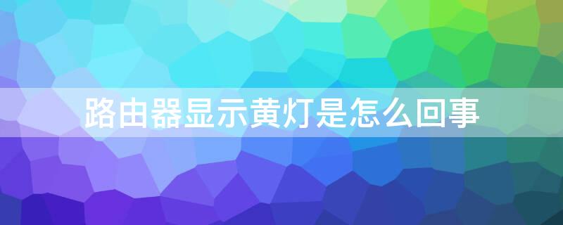 路由器显示黄灯是怎么回事