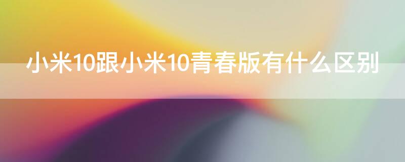 小米10跟小米10青春版有什么区别