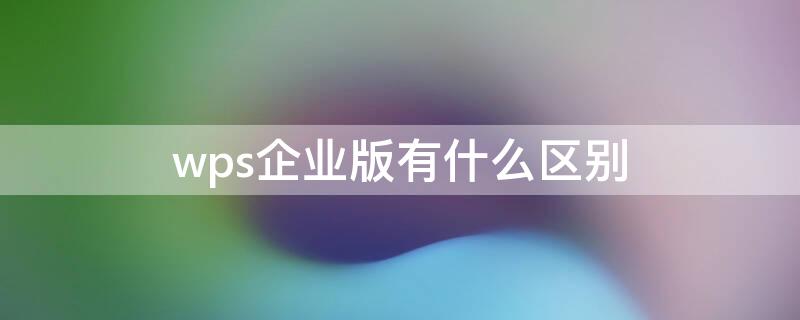 wps企业版有什么区别