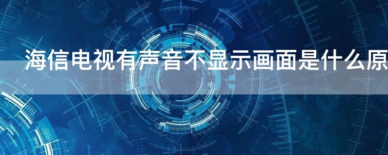 海信电视有声音不显示画面是什么原因