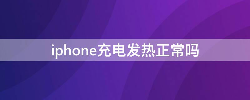 iPhone充电发热正常吗