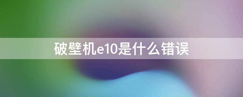 破壁机e10是什么错误