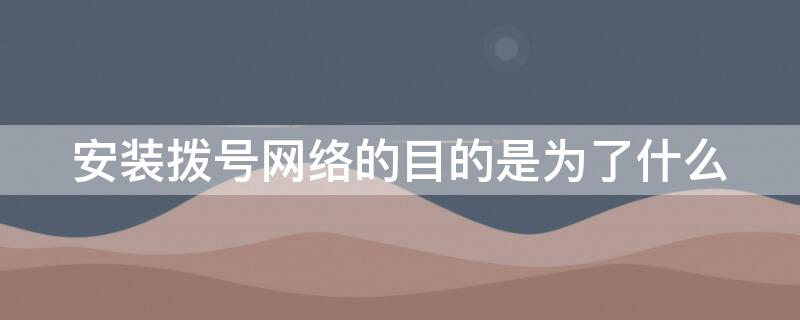 安装拨号网络的目的是为了什么