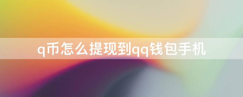 q币怎么提现到qq钱包手机