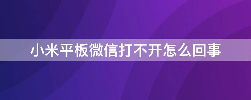 小米平板微信打不开怎么回事