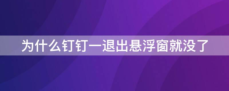 为什么钉钉一退出悬浮窗就没了