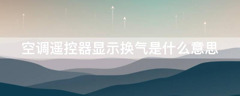 空调遥控器显示换气是什么意思